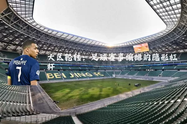 大区轮转:足球赛事编排的隐形杠杆