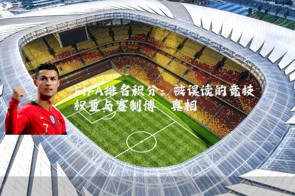 FIFA排名积分:被误读的竞技权重与赛制博弈真相