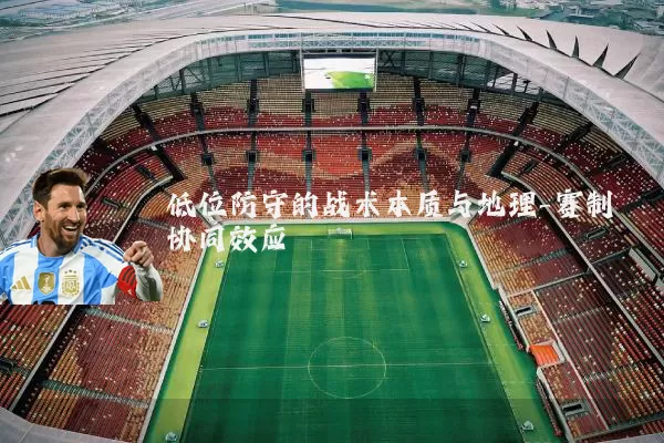 低位防守的战术本质与地理-赛制协同效应
