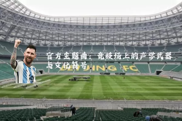 官方主题曲:竞技场上的声学武器与文化符号