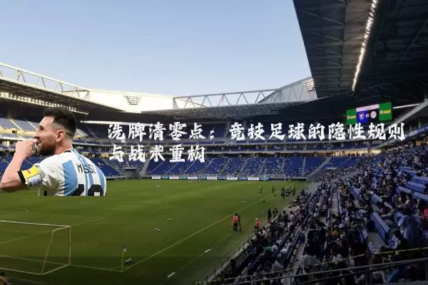 洗牌清零点：竞技足球的隐性规则与战术重构