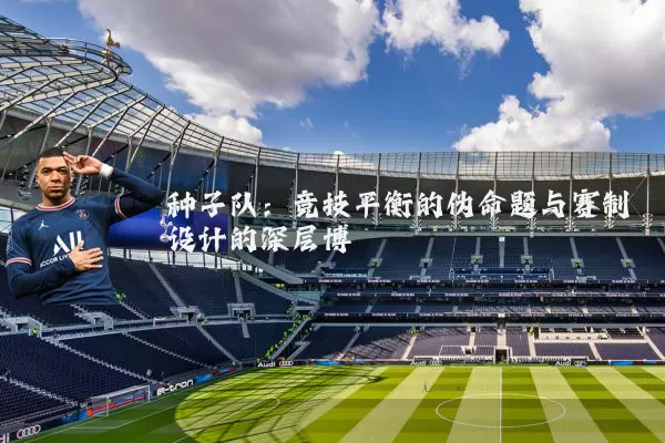 种子队：竞技平衡的伪命题与赛制设计的深层博弈