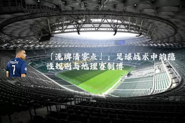「洗牌清零点」:足球战术中的隐性规则与地理赛制博弈