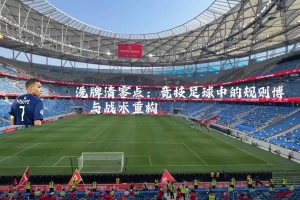 洗牌清零点:竞技足球中的规则博弈与战术重构