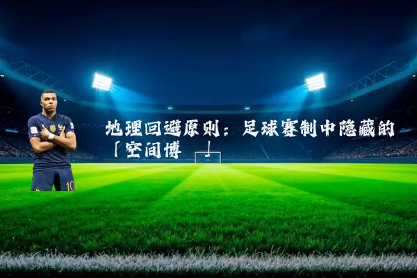 地理回避原则:足球赛制中隐藏的「空间博弈」