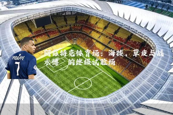 阿兹特克体育场:海拔、草皮与战术博弈的终极试验场