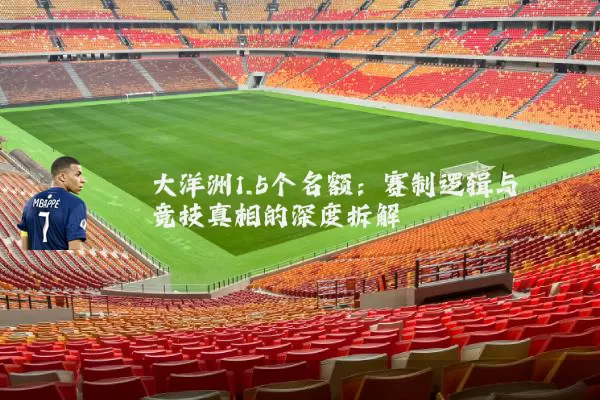 大洋洲1.5个名额:赛制逻辑与竞技真相的深度拆解