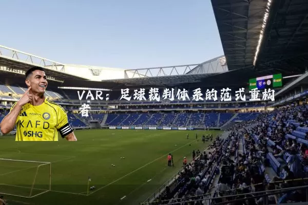 VAR:足球裁判体系的范式重构者