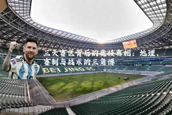 三大赛区背后的竞技真相:地理、赛制与战术的三角博弈