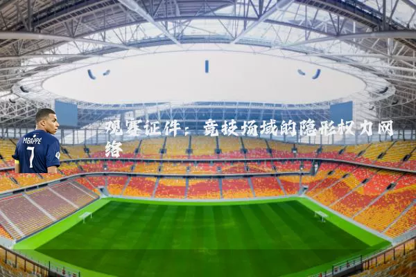 观赛证件:竞技场域的隐形权力网络