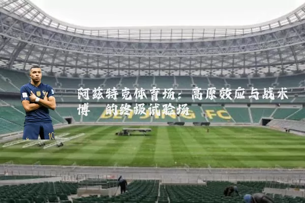 阿兹特克体育场:高原效应与战术博弈的终极试验场