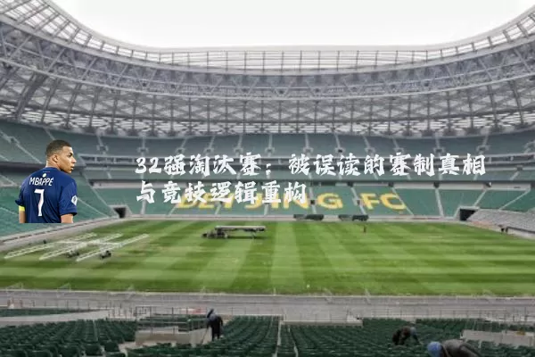 32强淘汰赛：被误读的赛制真相与竞技逻辑重构