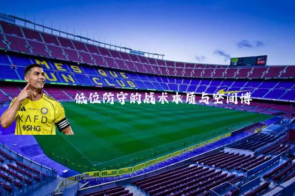 低位防守的战术本质与空间博弈