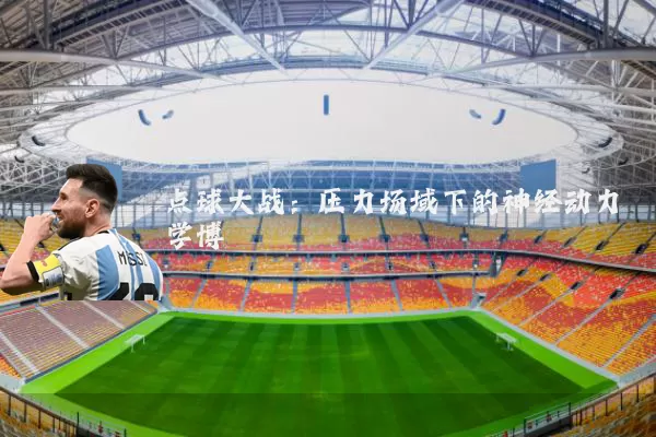 点球大战:压力场域下的神经动力学博弈