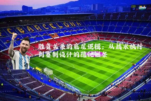 胜负关系的底层逻辑：从战术执行到赛制设计的隐秘链条